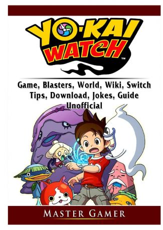 Master Gamer Yokai Watch Game, Blasters, World, Wiki, Switch, Tips, Download, Jokes, Guide Unofficial