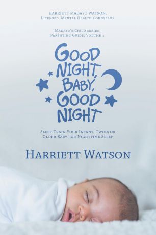 Harriett Watson Good Night, Baby, Good Night. Sleep Train Your Infant, Twins or Older Baby for Nighttime Sleep
