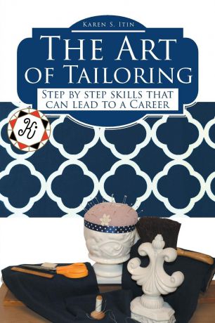 Karen S. Itin The Art of Tailoring. Step by step skills that can lead to a Career