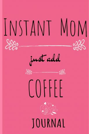Jennifer Wellington Instant Mom, Just Add Coffee Journal. Pink Journal For Her - Cappucino, Espresso . Tea Notebook Gifts For Mom - Beautiful Mother Gift Notepad With Black Flower Decoration, 6x9 Lined Paper, 120 Pages Ruled Diary