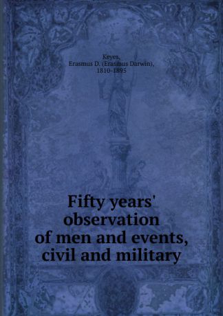 Erasmus Darwin Keyes Fifty years. observation of men and events, civil and military