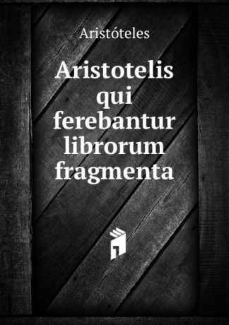 Аристотель Aristotelis qui ferebantur librorum fragmenta
