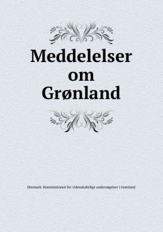 Denmark. Kommissionen for videnskabelige undersogelser i Gronland Meddelelser om Gr.nland