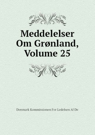 Denmark Kommissionen For Ledelsen Af De Meddelelser Om Gr.nland, Volume 25