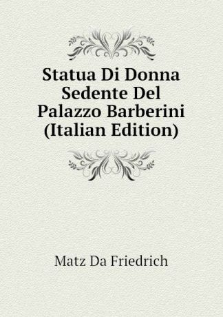 Matz Da Friedrich Statua Di Donna Sedente Del Palazzo Barberini (Italian Edition)