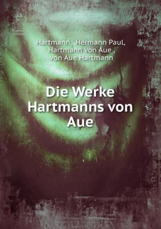 Hermann Paul Hartmann Die Werke Hartmanns von Aue