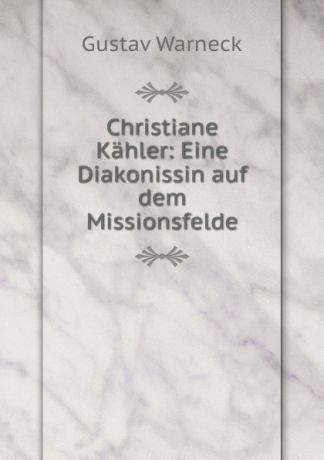 Gustav Warneck Christiane Kahler: Eine Diakonissin auf dem Missionsfelde