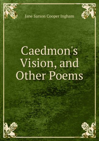 Jane Sarson Cooper Ingham Caedmon.s Vision. And other Poems