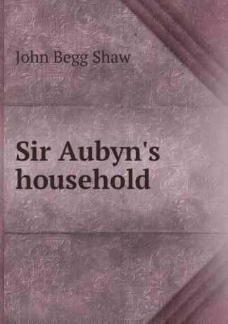 John Begg Shaw Sir Aubyn.s household