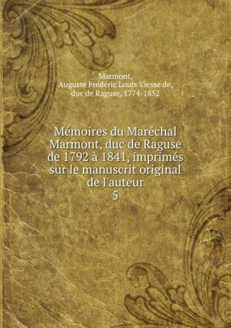 Auguste Frédéric Louis Viesse de Marmont Memoires du Marechal Marmont, duc de Raguse de 1792 a 1841, imprimes sur le manuscrit original de l.auteur