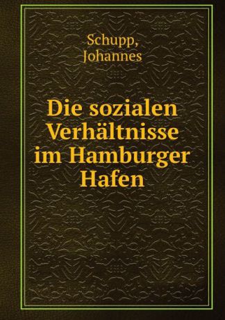 Johannes Schupp Die sozialen Verhaltnisse im Hamburger Hafen