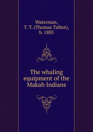 Thomas Talbot Waterman The whaling equipment of the Makah Indians