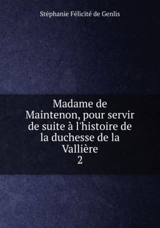 Stéphanie Félicité de Genlis Madame de Maintenon, pour servir de suite a l