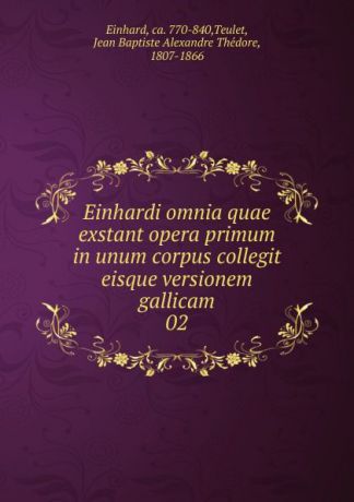 Jean Baptiste Alexandre Thédore Teulet Einhardi omnia quae exstant opera primum in unum corpus collegit eisque versionem gallicam
