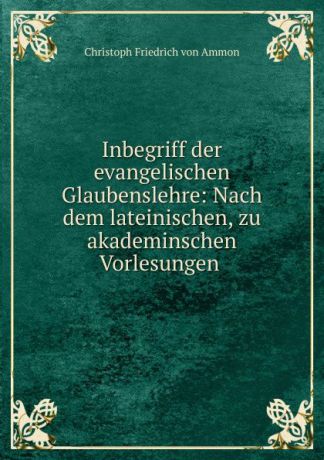 Christoph Friedrich von Ammon Inbegriff der evangelischen Glaubenslehre