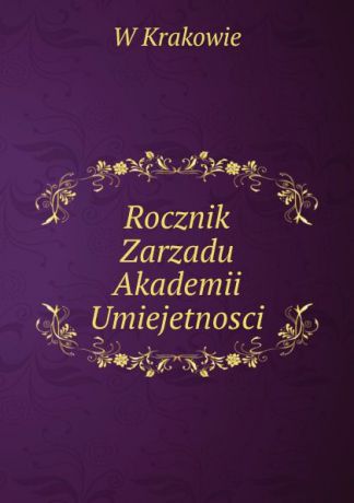 W. Krakowie Rocznik Zarzadu Akademii Umiejetnosci