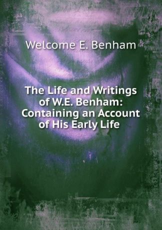 Welcome E. Benham The Life and Writings of W.E. Benham