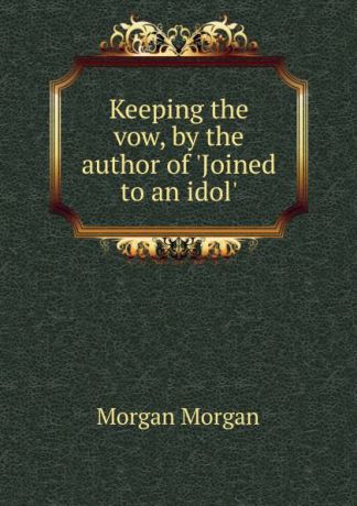 Morgan Morgan Keeping the vow, by the author of .Joined to an idol..