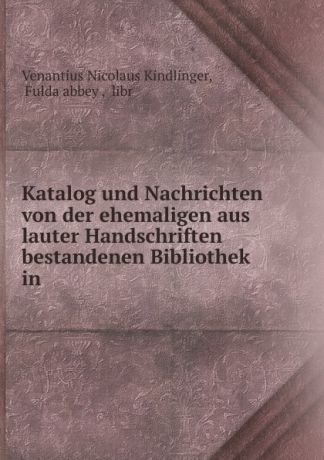 Venantius Nicolaus Kindlinger Katalog und Nachrichten von der ehemaligen aus lauter Handschriften bestandenen Bibliothek in