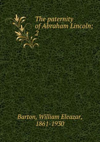 William Eleazar Barton The paternity of Abraham Lincoln