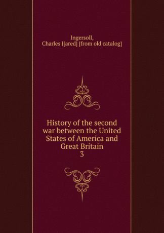 Charles Jared Ingersoll History of the second war between the United States of America and Great Britain
