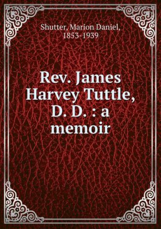 Marion Daniel Shutter Rev. James Harvey Tuttle, D. D.