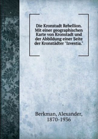 Alexander Berkman Die Kronstadt Rebellion. Mit einer geographischen Karte von Kronstadt und der Abbildung einer Seite der Kronstadter "Izvestia."