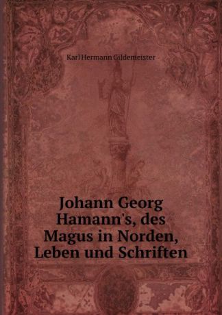 Karl Hermann Gildemeister Johann Georg Hamann.s, des Magus in Norden, Leben und Schriften