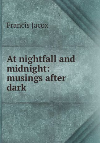 Francis Jacox At nightfall and midnight: musings after dark