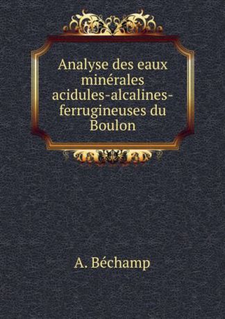 A. Béchamp Analyse des eaux minerales acidules-alcalines-ferrugineuses du Boulon
