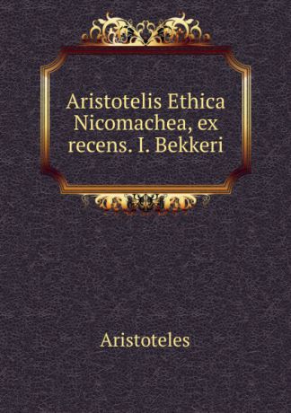 Аристотель Aristotelis Ethica Nicomachea, ex recens. I. Bekkeri