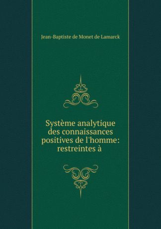 Jean-Baptiste de Monet de Lamarck Systeme analytique des connaissances positives de l.homme: restreintes a .