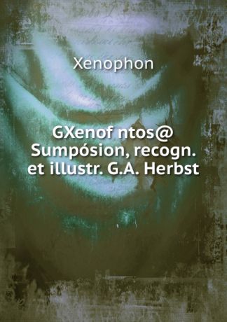 Xenophon GXenofwntos. Sumposion, recogn. et illustr. G.A. Herbst