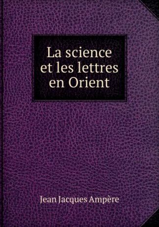 Jean Jacques Ampère La science et les lettres en Orient