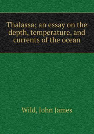 John James Wild Thalassa; an essay on the depth, temperature, and currents of the ocean
