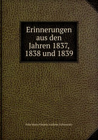 Felix Maria Vinzenz Andreas Lichnowsky Erinnerungen aus den Jahren 1837, 1838 und 1839