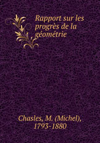 Michel Chasles Rapport sur les progres de la geometrie