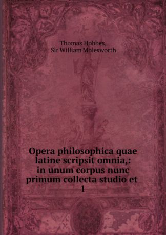 Hobbes Thomas Opera philosophica quae latine scripsit omnia,: in unum corpus nunc primum collecta studio et . 1