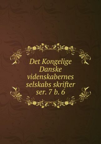 Kongelige Danske videnskabernes selskab Det Kongelige Danske videnskabernes selskabs skrifter. ser. 7 b. 6