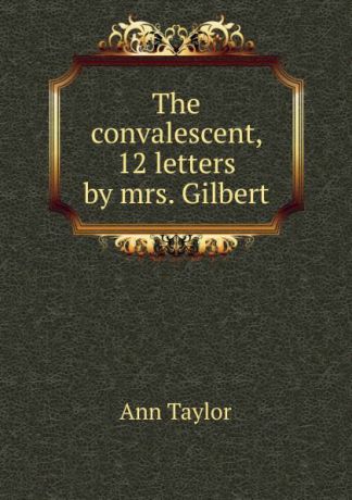 Ann Taylor The convalescent, 12 letters by mrs. Gilbert