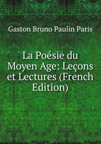 Gaston Bruno Paulin Paris La Poesie du Moyen Age: Lecons et Lectures (French Edition)