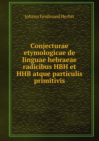 Johann Ferdinand Herbst Conjecturae etymologicae de linguae hebraeae radicibus HBH et HHB atque particulis primitivis