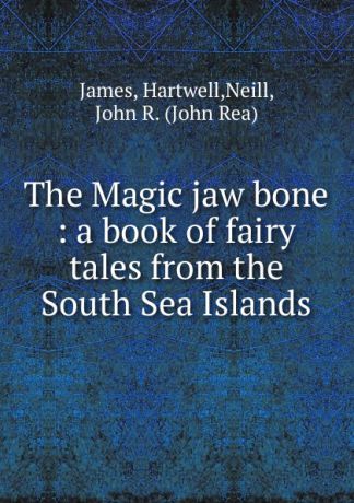 Hartwell James The Magic jaw bone : a book of fairy tales from the South Sea Islands