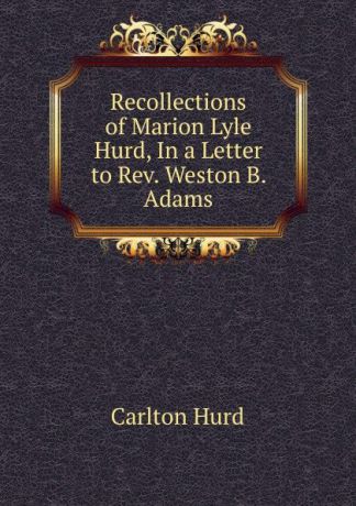 Carlton Hurd Recollections of Marion Lyle Hurd, In a Letter to Rev. Weston B. Adams