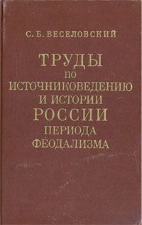 С. Б. Веселовский Труды по источниковедению и истории России периода феодализма