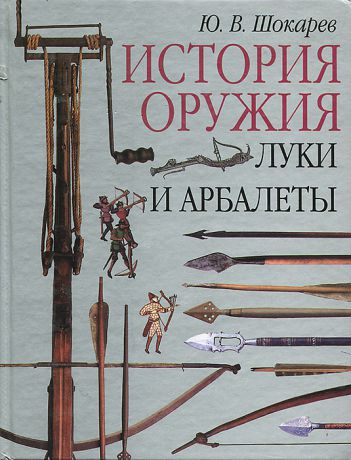 Ю. В. Шокарев История оружия. Луки и арбалеты