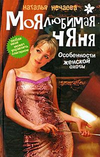 Наталья Нечаева Моя любимая няня. Особенности женской охоты. Книга 1
