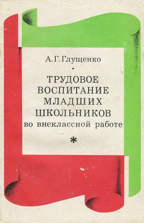 А. Г. Глущенко Трудовое воспитание младших школьников во внеклассной работе