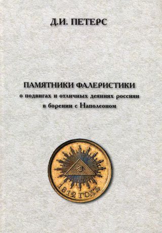 Д. И. Петерс Памятники фалеристики о подвигах и отличных деяниях россиян в борении с Наполеоном