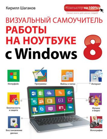 Кирилл Шагаков Визуальный самоучитель работы на ноутбуке с Windows 8